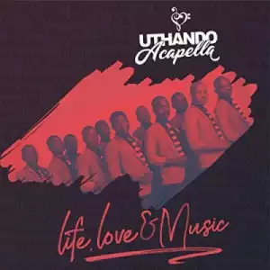 Life, Love and Music BY Uthando Acapella Group